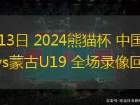 11月13日 2024熊猫杯 中国男足U19vs蒙古U19 全场录像回放