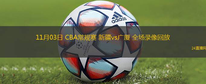 11月03日 CBA常规赛 新疆vs广厦 全场录像回放